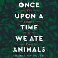 Once Upon a Time We Ate Animals Lib/E: The Future of Food - Roanne van Voorst
