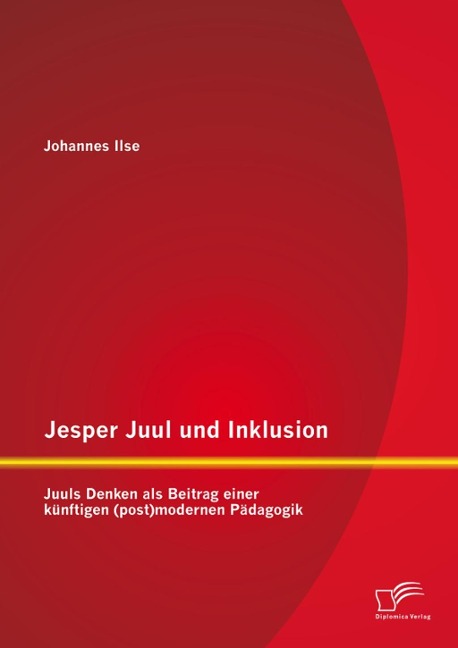 Jesper Juul und Inklusion: Juuls Denken als Beitrag einer künftigen (post)modernen Pädagogik - Johannes Ilse