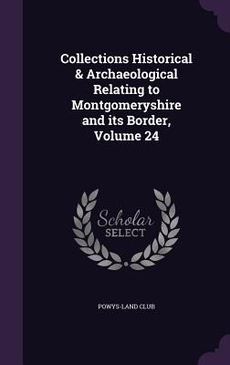 Collections Historical & Archaeological Relating to Montgomeryshire and its Border, Volume 24 - 