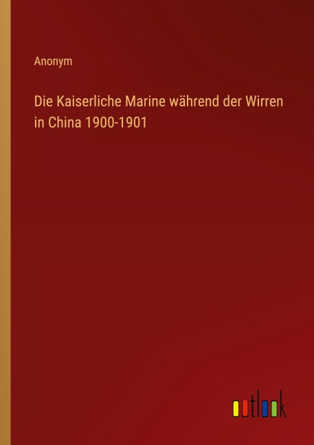 Die Kaiserliche Marine während der Wirren in China 1900-1901 - Anonym