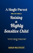 A Single Parent Survival Guide for Raising a Highly Sensitive Child - Sarah Mackenzie