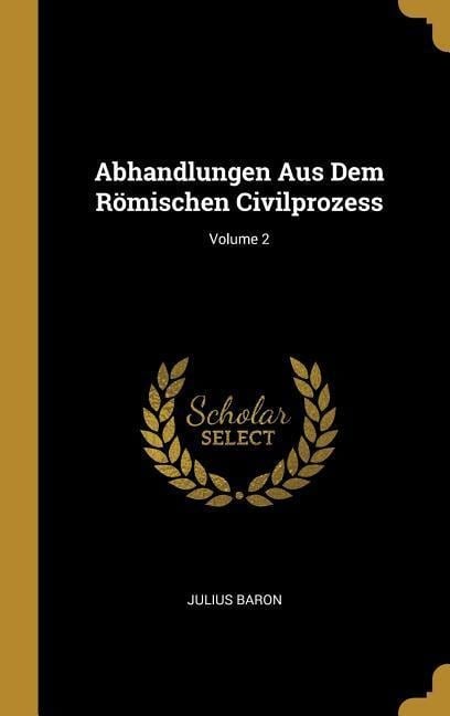 Abhandlungen Aus Dem Römischen Civilprozess; Volume 2 - Julius Baron