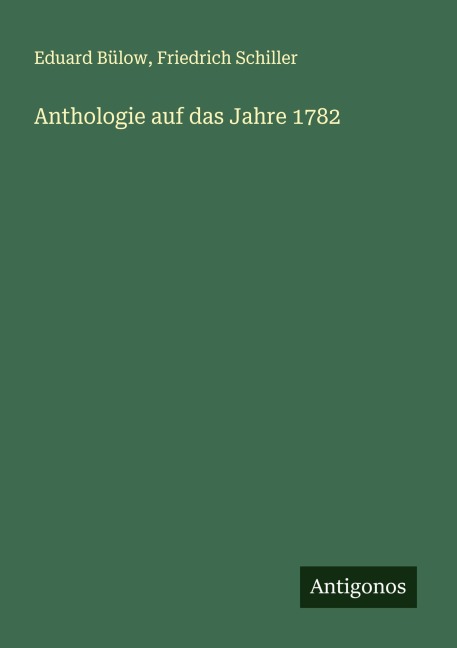 Anthologie auf das Jahre 1782 - Eduard Bülow, Friedrich Schiller