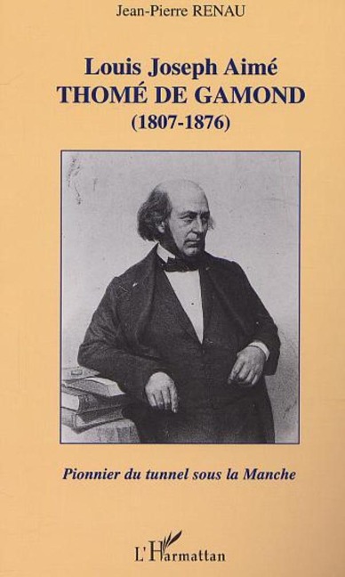 LOUIS JOSEPH AIMÉ THOMÉ DE GAMOND (1807-1876) : pionnier du tunnel sous la Manche - Renaud
