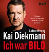 Ich war BILD. Ein Leben zwischen Schlagzeilen, Staatsaffären und Skandalen - Kai Diekmann