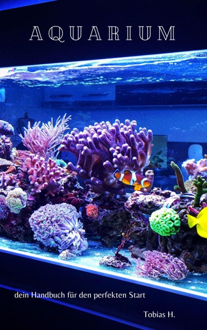 Aquarium - dein Handbuch für den perfekten Start - Tobias Hopfmüller