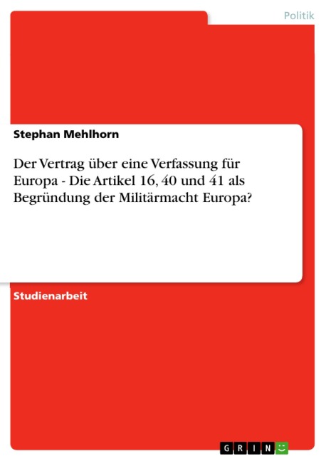 Der Vertrag über eine Verfassung für Europa - Die Artikel 16, 40 und 41 als Begründung der Militärmacht Europa? - Stephan Mehlhorn