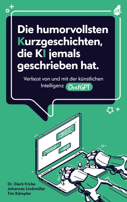 Die humorvollsten Kurzgeschichten, die KI jemals geschrieben hat - Dierk Fricke, Johannes Lindmüller, Tim Kämpfer
