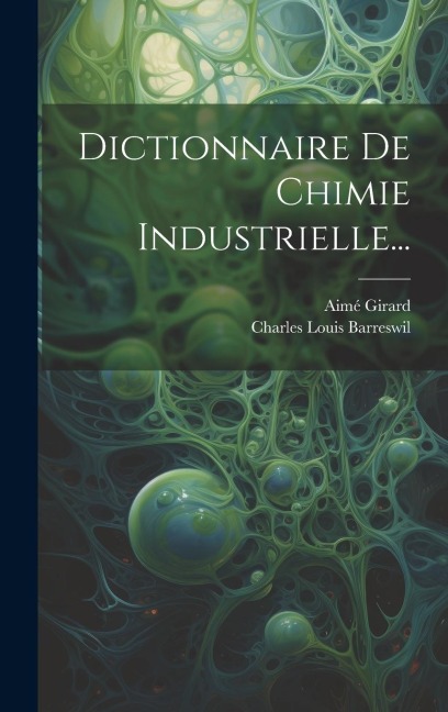 Dictionnaire De Chimie Industrielle... - Charles Louis Barreswil, Aimé Girard