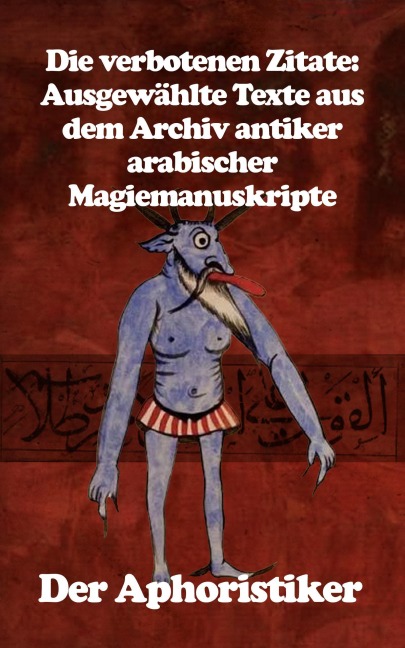 Die verbotenen Zitate: Ausgewählte Texte aus dem Archiv antiker arabischer Magiemanuskripte - der Aphoristiker