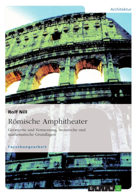 Römische Amphitheater: Geometrie und Vermessung, literarische und mathematische Grundlagen - Rolf Nill