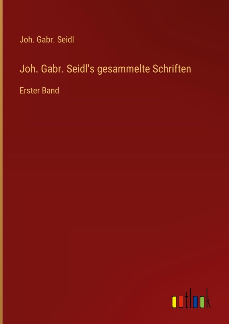 Joh. Gabr. Seidl's gesammelte Schriften - Joh. Gabr. Seidl