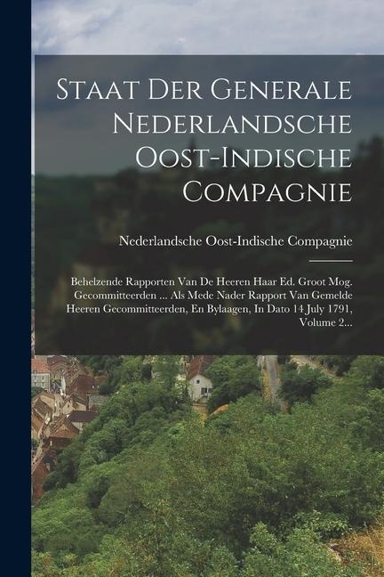 Staat Der Generale Nederlandsche Oost-indische Compagnie: Behelzende Rapporten Van De Heeren Haar Ed. Groot Mog. Gecommitteerden ... Als Mede Nader Ra - Nederlandsche Oost-Indische Compagnie