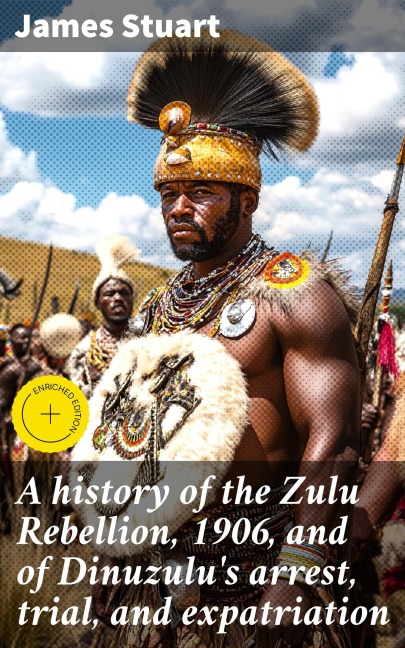 A history of the Zulu Rebellion, 1906, and of Dinuzulu's arrest, trial, and expatriation - James Stuart