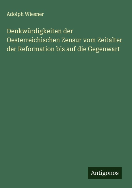 Denkwürdigkeiten der Oesterreichischen Zensur vom Zeitalter der Reformation bis auf die Gegenwart - Adolph Wiesner