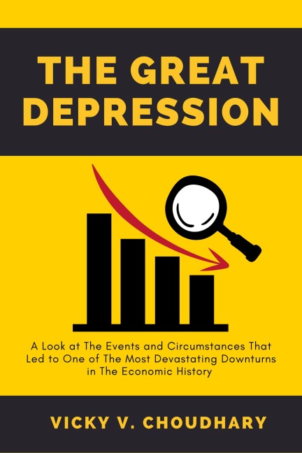 The Great Depression: A Look at The Events and Circumstances That Led to One of The Most Devastating Downturns in The Economic History - Vicky V. Choudhary