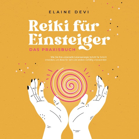 Reiki für Einsteiger - Das Praxisbuch: Wie Sie Ihre universelle Lebensenergie Schritt für Schritt erwecken, um diese für sich und andere vielfältig anzuwenden | inkl. geführter Reiki-Meditationen - Elaine Devi