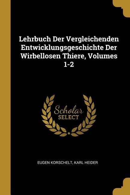 Lehrbuch Der Vergleichenden Entwicklungsgeschichte Der Wirbellosen Thiere, Volumes 1-2 - Eugene Korschelt, Karl Heider