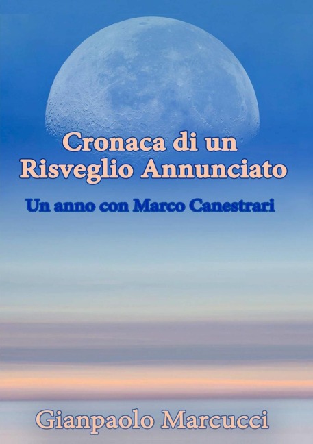 Cronaca di un Risveglio Annunciato. Un anno con Marco Canestrari - Gianpaolo Marcucci