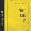 Don't Give Up: Faith That Gives You the Confidence to Keep Believing and the Courage to Keep Going - Kyle Idleman