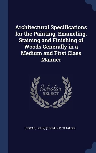 Architectural Specifications for the Painting, Enameling, Staining and Finishing of Woods Generally in a Medium and First Class Manner - 