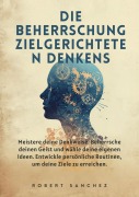 Cover-Bild zum Titel 'Die Beherrschung zielgerichteten Denkens: Meistere deine Denkweise. Beherrsche deinen Geist und wähle deine eigenen Ideen.' von 'Robert Sanchez'