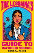 Cover-Bild zum Titel 'The Lesbiana's Guide To Catholic School' von 'Sonora Reyes'