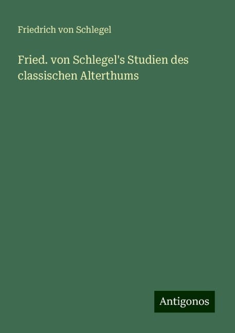 Fried. von Schlegel's Studien des classischen Alterthums - Friedrich Von Schlegel