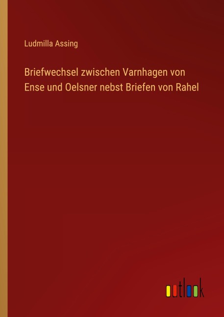 Briefwechsel zwischen Varnhagen von Ense und Oelsner nebst Briefen von Rahel - Ludmilla Assing