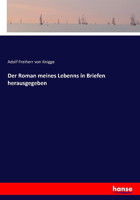Der Roman meines Lebenns in Briefen herausgegeben - Adolf Freiherr Von Knigge