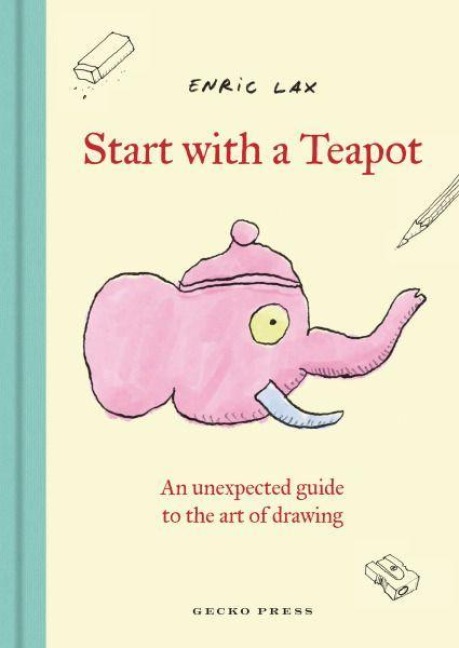 Start with a Teapot: An Unexpected Guide to the Art of Drawing - Eric Lax