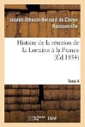 Histoire de la Réunion de la Lorraine À La France. Tome 4 - Joseph-Othenin-Bernard de Cléron Haussonville