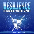 RÉSILIENCE - Entraîner sa résistance mentale: Guide de survie psychique - Comment prendre soin de soi et gérer les crises et le stress grâce à la psychologie positive et d'autres méthodes efficaces - Victoria Lakefield