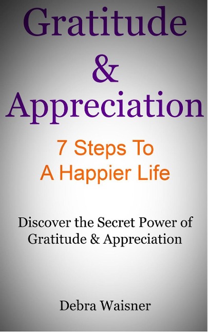 Gratitude & Appreciation 7 Steps To A Happier Life - Debra Waisner