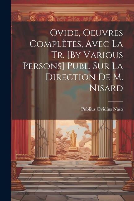 Ovide, Oeuvres Complètes, Avec La Tr. [By Various Persons] Publ. Sur La Direction De M. Nisard - Publius Ovidius Naso