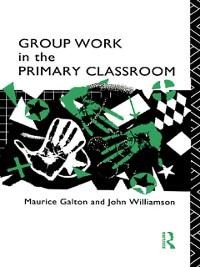 Group Work in the Primary Classroom - Maurice Galton, John Williamson