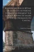 Cover-Bild zum Titel 'Recherches Sur Le Bétail De La Haute-auvergne, Et Particulièrement Sur La Race Bovine De Salers Et Sur Les Fromages Du Cantal...' von 'Louis-Furcy Grognier'