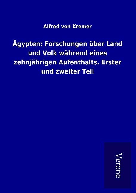Ägypten: Forschungen über Land und Volk während eines zehnjährigen Aufenthalts. Erster und zweiter Teil - Alfred Von Kremer