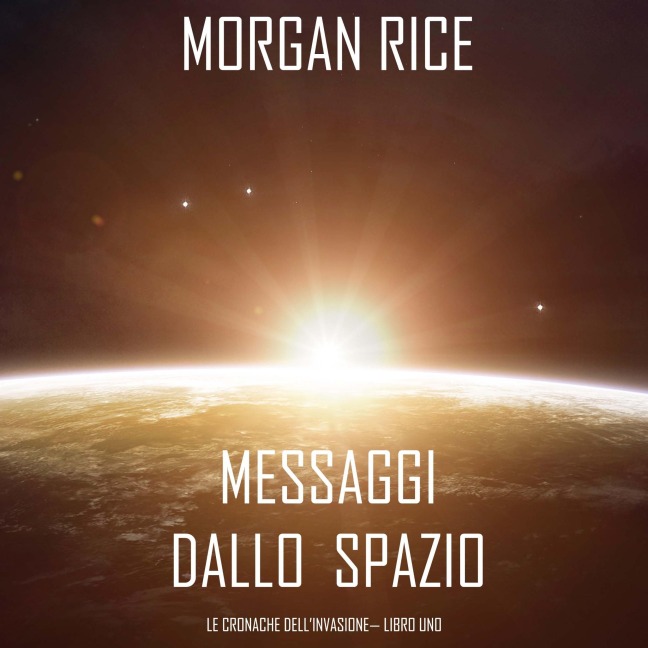 Messaggi dallo Spazio (Le Cronache dell'invasione¿ Libro Uno): Un thriller fantascientifico - Morgan Rice