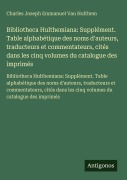 Cover-Bild zum Titel 'Bibliotheca Hulthemiana: Supplément. Table alphabétique des noms d'auteurs, traducteurs et commentateurs, cités dans les cinq volumes du catalogue des imprimés' von 'Charles Joseph Emmanuel van Hulthem'