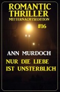 Cover-Bild zum Titel 'Nur die Liebe ist unsterblich: Romantic Thriller Mitternachtsedition 16' von 'Ann Murdoch'