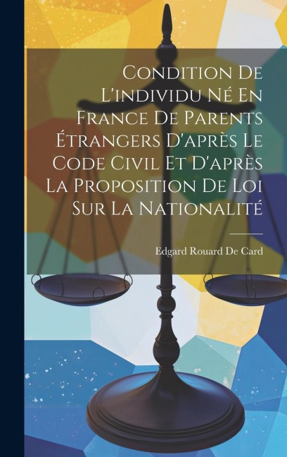 Condition De L'individu Né En France De Parents Étrangers D'après Le Code Civil Et D'après La Proposition De Loi Sur La Nationalité - Edgard Rouard De Card