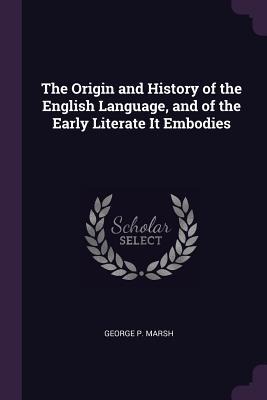 The Origin and History of the English Language, and of the Early Literate It Embodies - George P Marsh