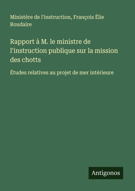 Rapport à M. le ministre de l'instruction publique sur la mission des chotts - Ministère de l'instruction, François Élie Roudaire