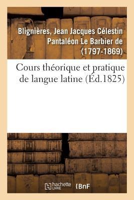 Cours Théorique Et Pratique de Langue Latine - Jean Jacques Célestin Pantaléon Le Barbier de Blignières