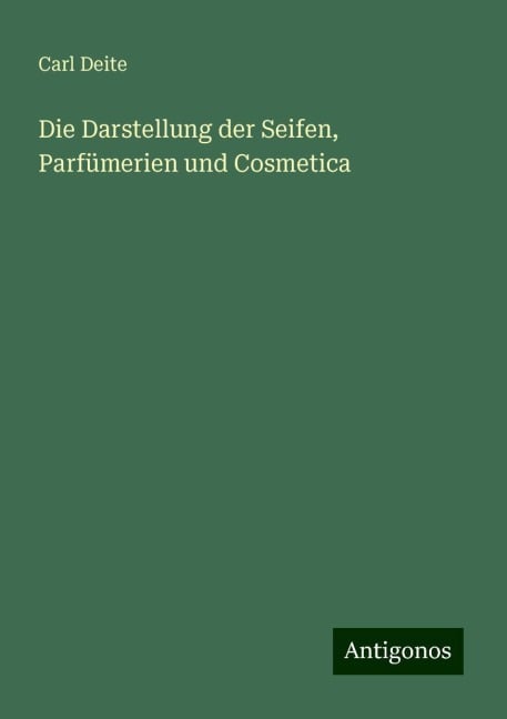 Die Darstellung der Seifen, Parfümerien und Cosmetica - Carl Deite