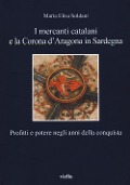 I mercanti catalani e la Corona d'Aragona in Sardegna. Profitti e potere negli anni della conquista - Maria Elisa Soldani