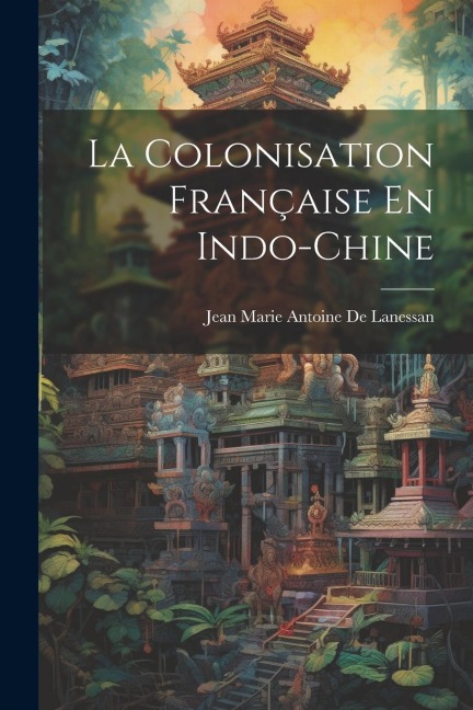 La Colonisation Française En Indo-Chine - Jean Marie Antoine De Lanessan
