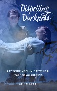 Cover-Bild zum Titel 'Dispelling Darkness: A Psychic Medium's Mythical Tale of Awakening' von 'Aerin Kube'