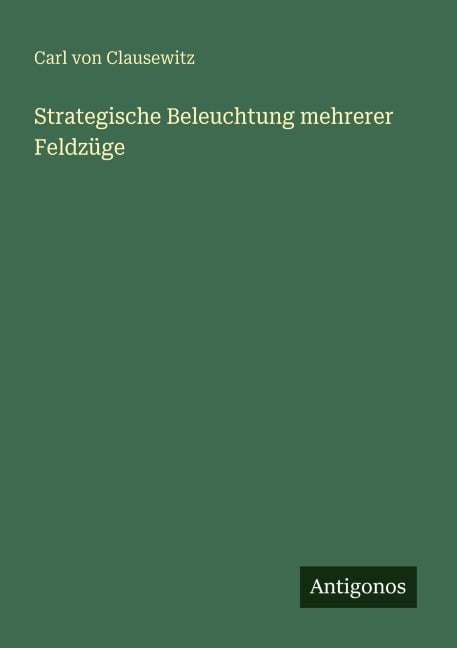 Strategische Beleuchtung mehrerer Feldzüge - Carl Von Clausewitz